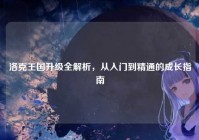 洛克王国升级全解析，从入门到精通的成长指南