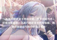 ▎天龙八部武圣卡终极攻略，独家获取方式+价值深度解析，天龙八部武圣卡终极指南，独家获取路径与核心价值全解析