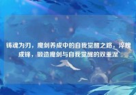 铸魂为刃，魔剑养成中的自我觉醒之路，淬魄成锋，锻造魔剑与自我觉醒的双重涅槃