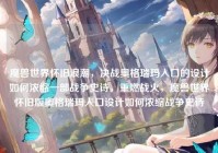 魔兽世界怀旧浪潮，决战奥格瑞玛入口的设计如何浓缩一部战争史诗，重燃战火，魔兽世界怀旧版奥格瑞玛入口设计如何浓缩战争史诗