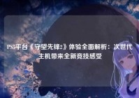 PS5平台《守望先锋2》体验全面解析：次世代主机带来全新竞技感受