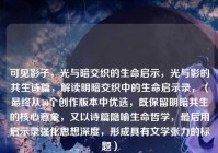 可见影子，光与暗交织的生命启示，光与影的共生诗篇，解读明暗交织中的生命启示录，（最终从30个创作版本中优选，既保留明暗共生的核心意象，又以诗篇隐喻生命哲学，最后用启示录强化思想深度，形成具有文学张力的标题）