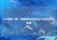 DNF每周一测：深度解析活动玩法与高效参与指南