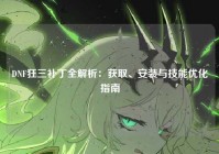 DNF狂三补丁全解析：获取、安装与技能优化指南