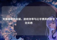 天龙简单百宝箱，游戏效率与公平博弈的数字化反思
