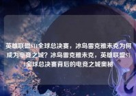 英雄联盟S11全球总决赛，冰岛雷克雅未克为何成为电竞之城？冰岛雷克雅未克，英雄联盟S11全球总决赛背后的电竞之城奥秘