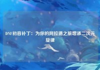 DNF初音补丁：为你的阿拉德之旅增添二次元旋律