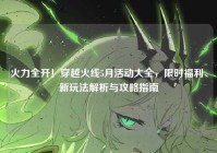 火力全开！穿越火线5月活动大全，限时福利、新玩法解析与攻略指南