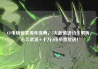 CF电脑管家周年盛典，5大超值活动全解析，永久武器+十万Q币免费放送！
