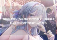 虚假的太阳，当英雄沦为权力棋子—假面骑士BLACK SUN的社会隐喻与人性解构