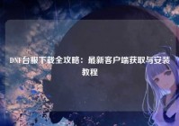 DNF台服下载全攻略：最新客户端获取与安装教程