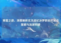 寒霜之道，深度解析玄天战纪冰罗职业的加点策略与流派构建