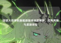 穿越火线单机版最新版本深度解析，经典再现与革新体验