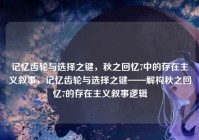 记忆齿轮与选择之键，秋之回忆7中的存在主义叙事，记忆齿轮与选择之键——解构秋之回忆7的存在主义叙事逻辑