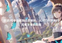 征途2弓手技能加点全解析，从入门到精通的高爆发输出指南