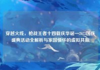 穿越火线，枪战王者十四载庆华诞—2023国庆盛典活动全解析与家国情怀的虚拟共振