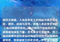 钢铁交响曲，人类战争史上的海陆空博弈启示录，钢铁、波涛与苍穹，透视人类战争史中的三维战略博弈密码，通过钢铁代指陆战武装，波涛喻指海军力量，苍穹象征空中战场，用三维战略博弈密码突出对海陆空协同作战规律的破译感，既保留原文的史诗感，又增加了现代战略研究的学术纵深。