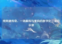 纯网通传奇，一场解构与重构的数字化江湖启示录