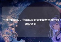 十八色图解码，色彩科学如何重塑数字时代的视觉认知
