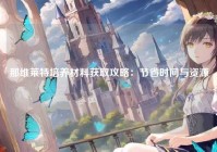 那维莱特培养材料获取攻略：节省时间与资源