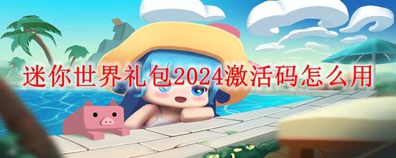 迷你世界礼包激活码大全，2024最新福利别错过！