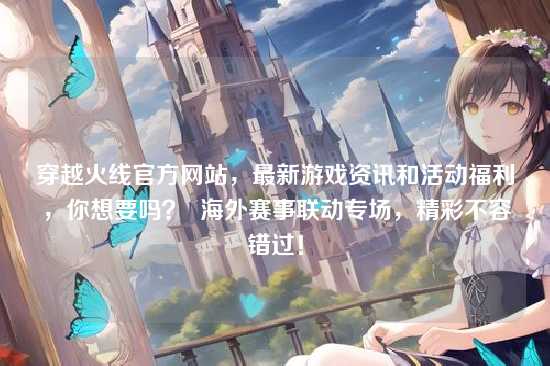 穿越火线官方网站,最新游戏资讯和活动福利,你想要吗? 海外赛事联动专场,精彩不容错过!
