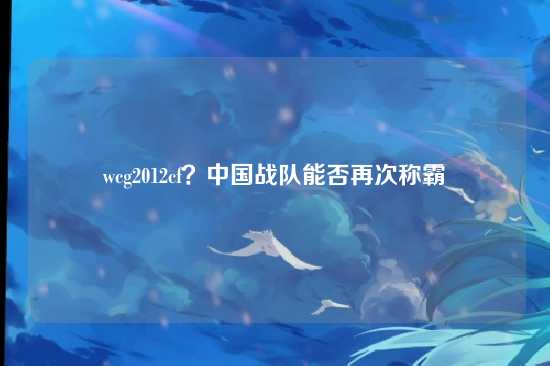wcg2012cf?中国战队能否再次称霸