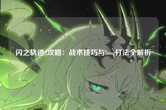 闪之轨迹2攻略：战术技巧与boss打法全解析