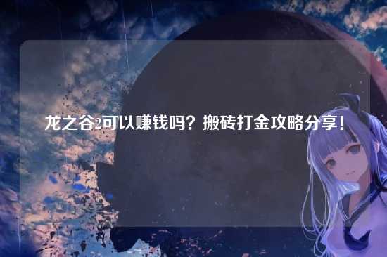 龙之谷2可以赚钱吗？搬砖打金攻略分享！