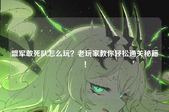 盟军敢死队怎么玩？老玩家教你轻松通关秘籍！