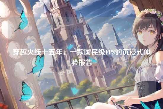 穿越火线十五年,一款国民级FPS的沉浸式体验报告