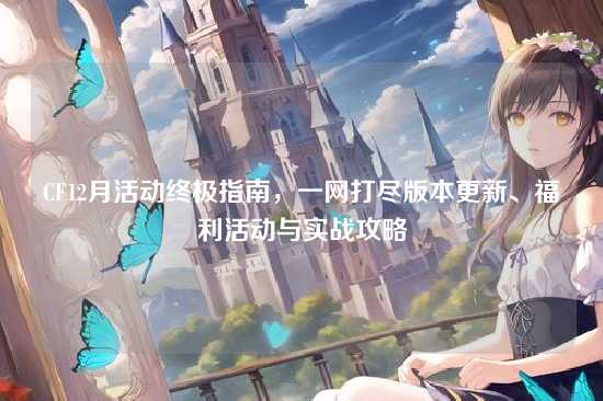 CF12月活动终极指南,一网打尽版本更新、福利活动与实战攻略