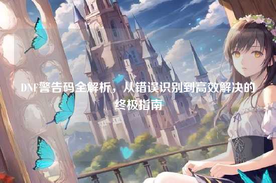 DNF警告码全解析，从错误识别到高效解决的终极指南