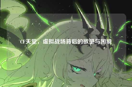 CF天堂，虚拟战场背后的欲望与困境
