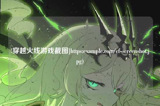 !穿越火线游戏截图]https:example.com/cf-screenshot.jpg)