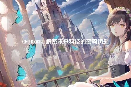 CFQBZ03,解密未来科技的密码钥匙