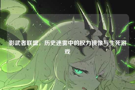 影武者联盟，历史迷雾中的权力镜像与生死游戏