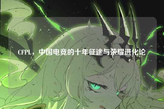 CFPL,中国电竞的十年征途与荣耀进化论