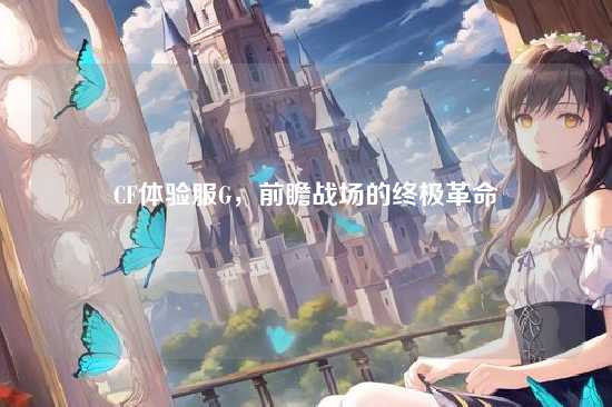 CF体验服G，前瞻战场的终极革命