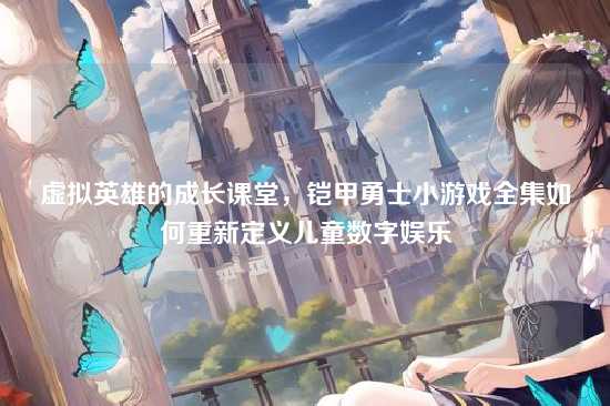 虚拟英雄的成长课堂，铠甲勇士小游戏全集如何重新定义儿童数字娱乐