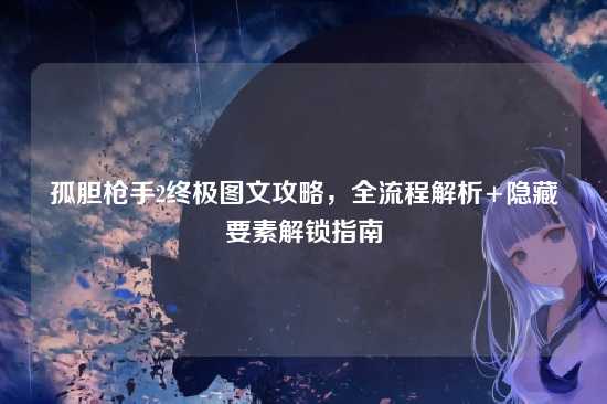 孤胆枪手2终极图文攻略,全流程解析+隐藏要素解锁指南