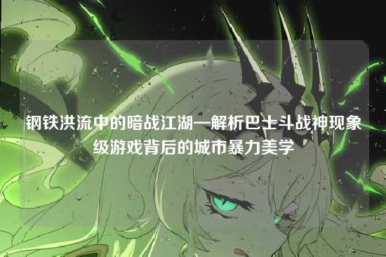 钢铁洪流中的暗战江湖—解析巴士斗战神现象级游戏背后的城市暴力美学