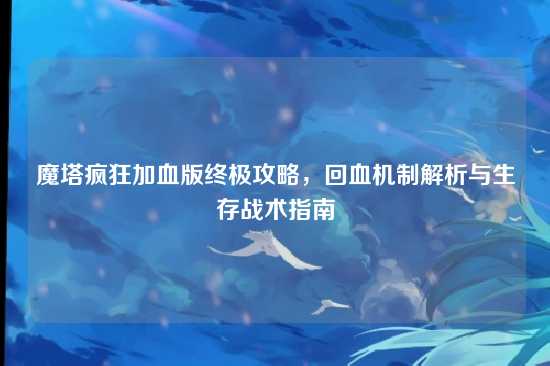魔塔疯狂加血版终极攻略，回血机制解析与生存战术指南