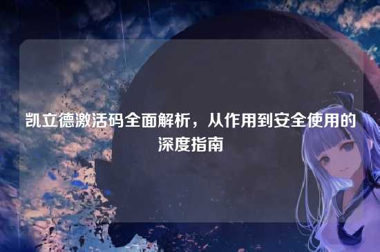 凯立德激活码全面解析，从作用到安全使用的深度指南