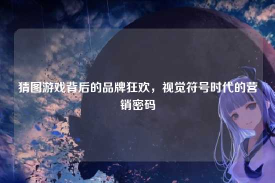 猜图游戏背后的品牌狂欢，视觉符号时代的营销密码