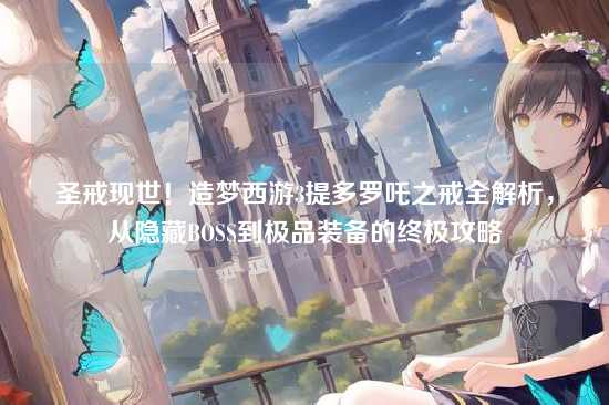 圣戒现世!造梦西游3提多罗吒之戒全解析,从隐藏BOSS到极品装备的终极攻略