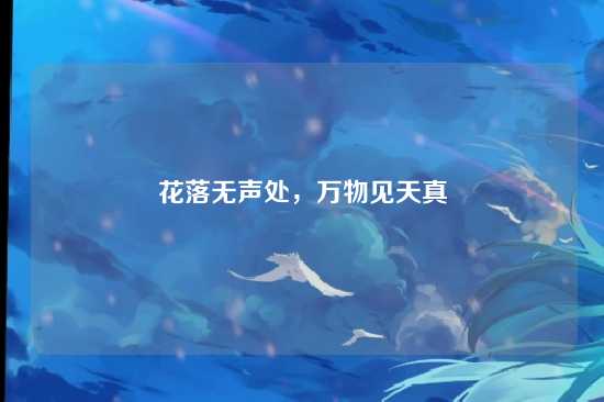 花落无声处，万物见天真