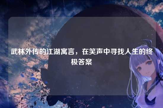 武林外传的江湖寓言,在笑声中寻找人生的终极答案