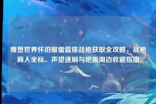 魔兽世界怀旧服雷霆崖战袍获取全攻略，战袍商人坐标、声望速刷与绝版周边收藏指南