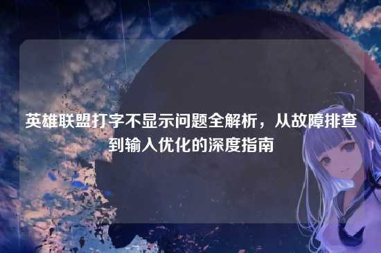 英雄联盟打字不显示问题全解析,从故障排查到输入优化的深度指南